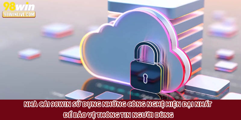 Nhà cái 98win sử dụng những công nghệ hiện đại nhất để bảo vệ thông tin người dùng